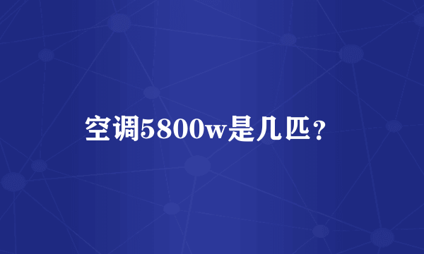 空调5800w是几匹？