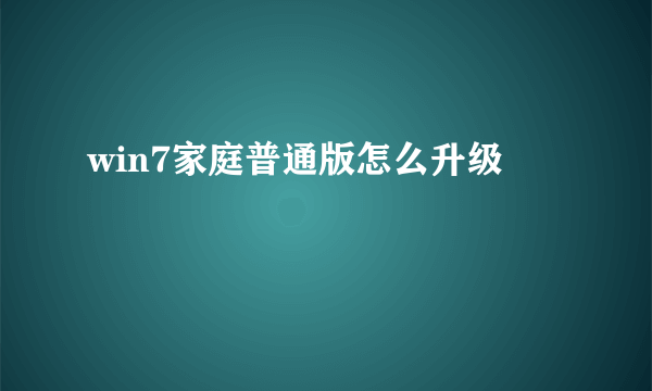 win7家庭普通版怎么升级