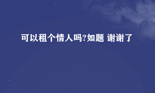 可以租个情人吗?如题 谢谢了