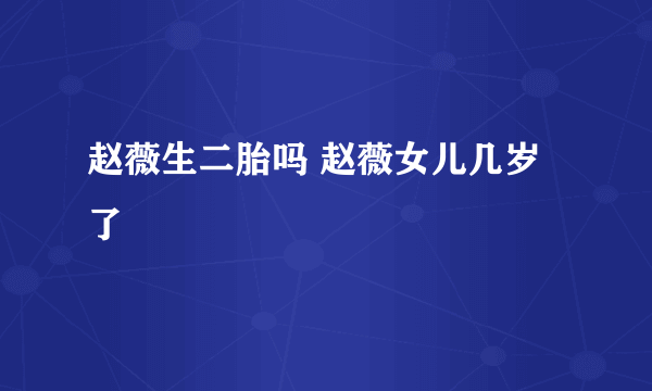 赵薇生二胎吗 赵薇女儿几岁了