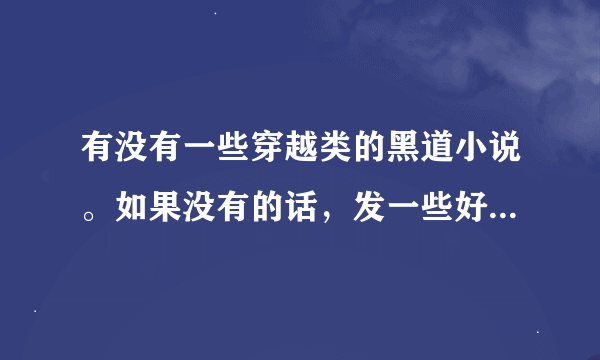 有没有一些穿越类的黑道小说。如果没有的话，发一些好看的黑道小说即可，谢谢