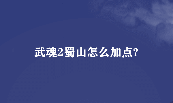 武魂2蜀山怎么加点?