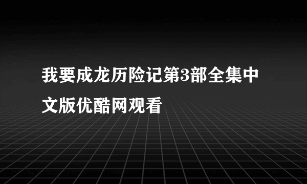 我要成龙历险记第3部全集中文版优酷网观看