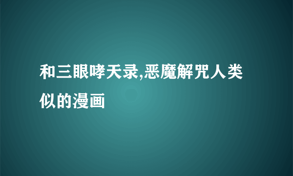 和三眼哮天录,恶魔解咒人类似的漫画