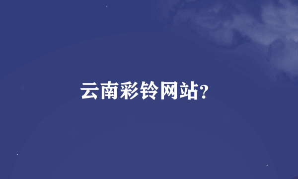 云南彩铃网站？