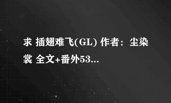 求 插翅难飞(GL) 作者：尘染裳 全文+番外53章txt 下载