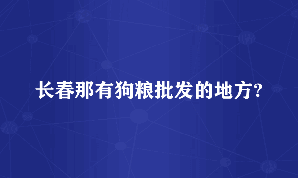 长春那有狗粮批发的地方?