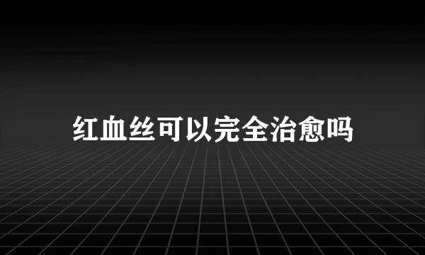 红血丝可以完全治愈吗