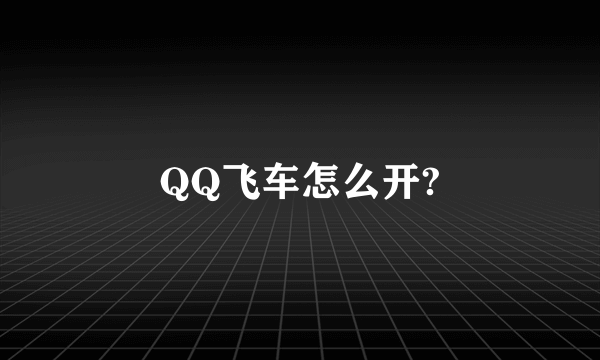 QQ飞车怎么开?