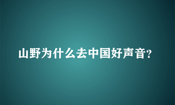 山野为什么去中国好声音？