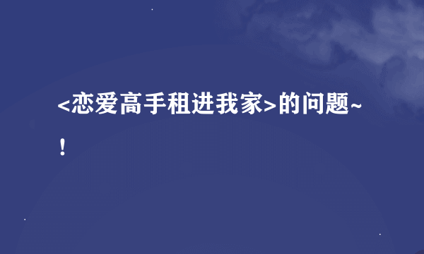 <恋爱高手租进我家>的问题~！