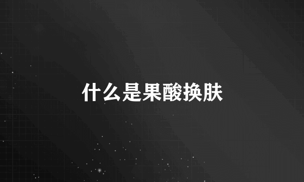 什么是果酸换肤