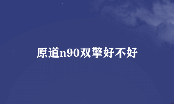 原道n90双擎好不好