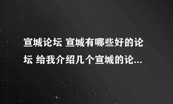 宣城论坛 宣城有哪些好的论坛 给我介绍几个宣城的论坛 宣城论坛