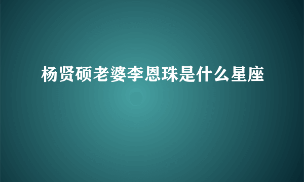 杨贤硕老婆李恩珠是什么星座