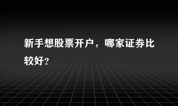 新手想股票开户，哪家证券比较好？