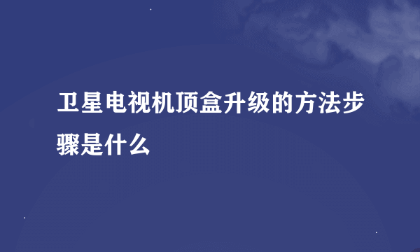 卫星电视机顶盒升级的方法步骤是什么