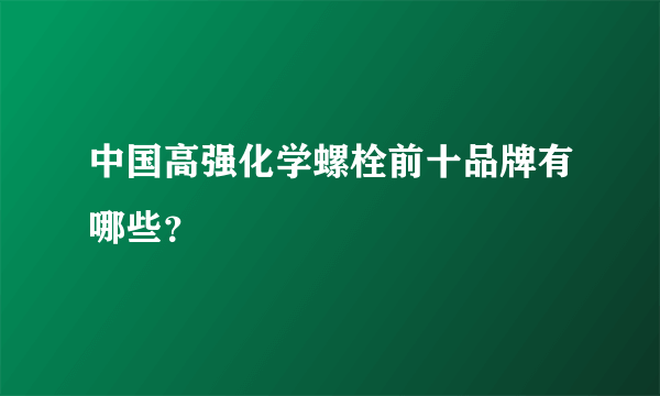 中国高强化学螺栓前十品牌有哪些？