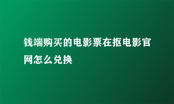 钱端购买的电影票在抠电影官网怎么兑换