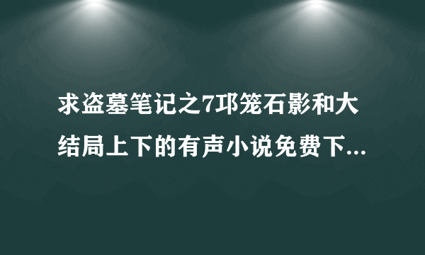 求盗墓笔记之7邛笼石影和大结局上下的有声小说免费下载 普通话的最好是周建龙版的多谢多谢