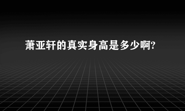 萧亚轩的真实身高是多少啊?