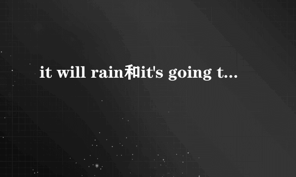 it will rain和it's going to rain的区别