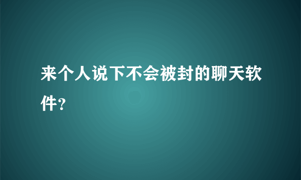 来个人说下不会被封的聊天软件？