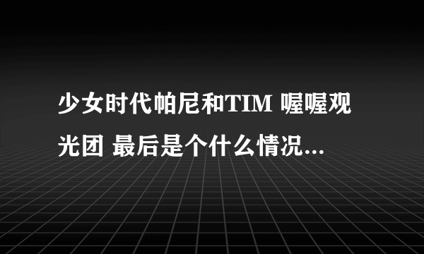 少女时代帕尼和TIM 喔喔观光团 最后是个什么情况? 俩人是男女朋友?发展成恋人了？