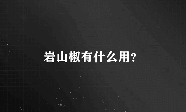 岩山椒有什么用？