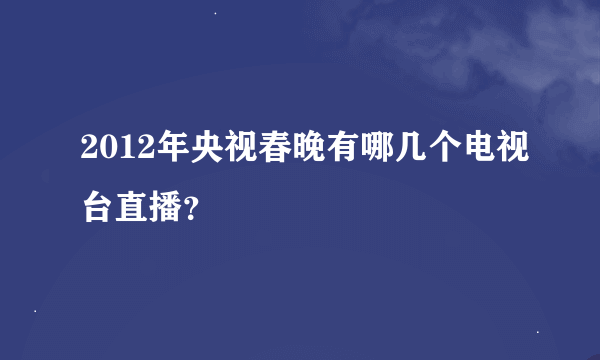 2012年央视春晚有哪几个电视台直播？