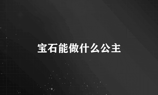 宝石能做什么公主