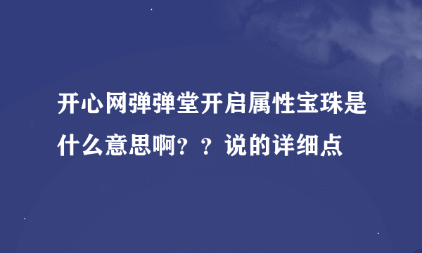 开心网弹弹堂开启属性宝珠是什么意思啊？？说的详细点