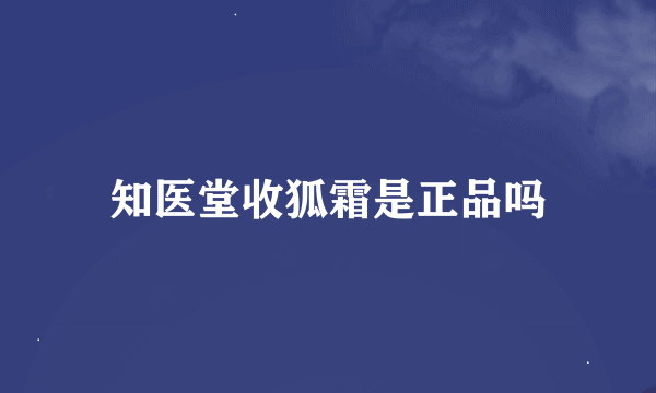 知医堂收狐霜是正品吗