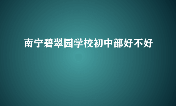 南宁碧翠园学校初中部好不好