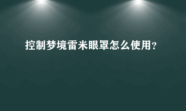 控制梦境雷米眼罩怎么使用？