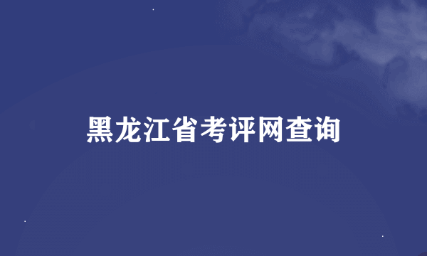 黑龙江省考评网查询