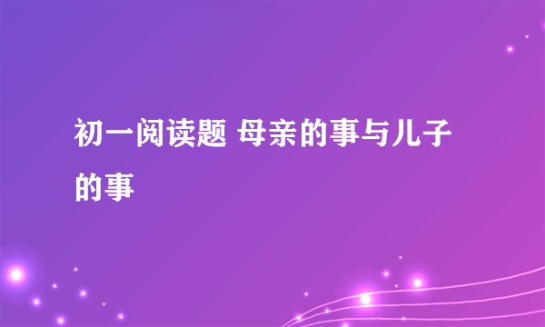 初一阅读题 母亲的事与儿子的事