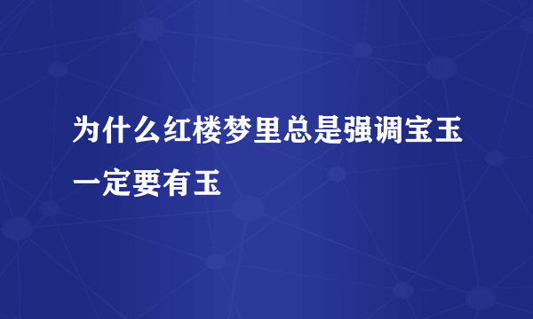 为什么红楼梦里总是强调宝玉一定要有玉