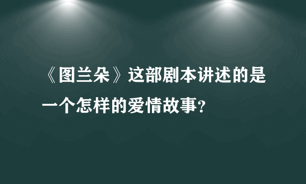 《图兰朵》这部剧本讲述的是一个怎样的爱情故事？