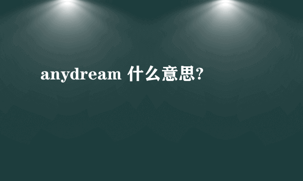 anydream 什么意思?