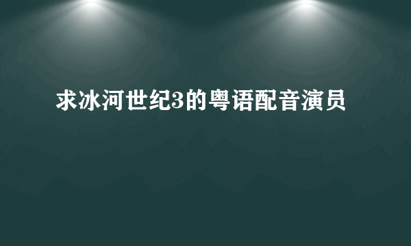 求冰河世纪3的粤语配音演员