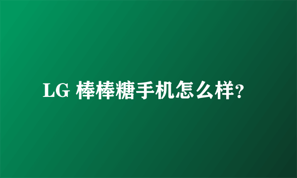 LG 棒棒糖手机怎么样？