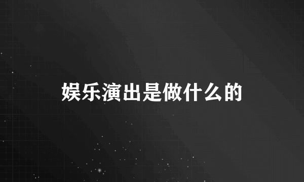 娱乐演出是做什么的