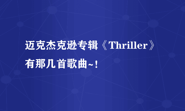 迈克杰克逊专辑《Thriller》有那几首歌曲~！