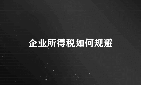 企业所得税如何规避