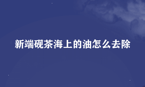 新端砚茶海上的油怎么去除