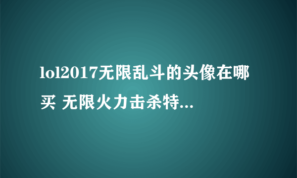 lol2017无限乱斗的头像在哪买 无限火力击杀特效头像怎么得