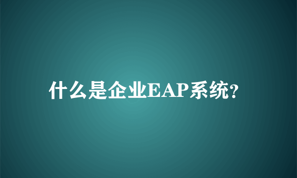 什么是企业EAP系统？