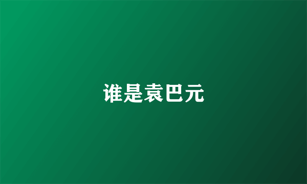 谁是袁巴元