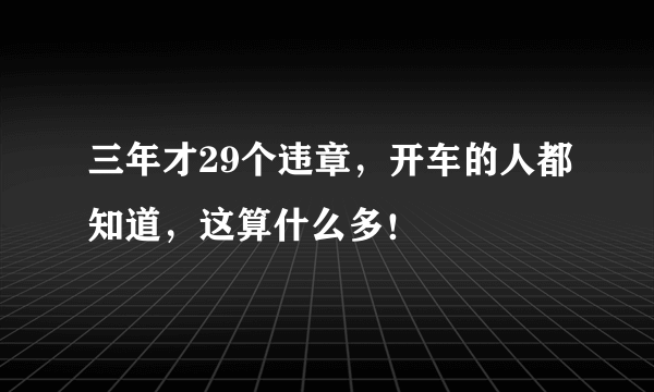 三年才29个违章，开车的人都知道，这算什么多！